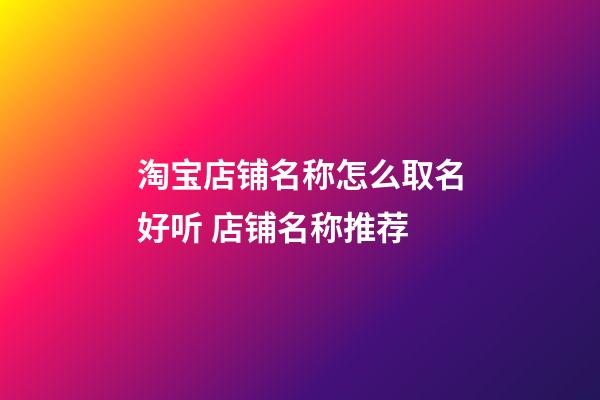 淘宝店铺名称怎么取名好听 店铺名称推荐
